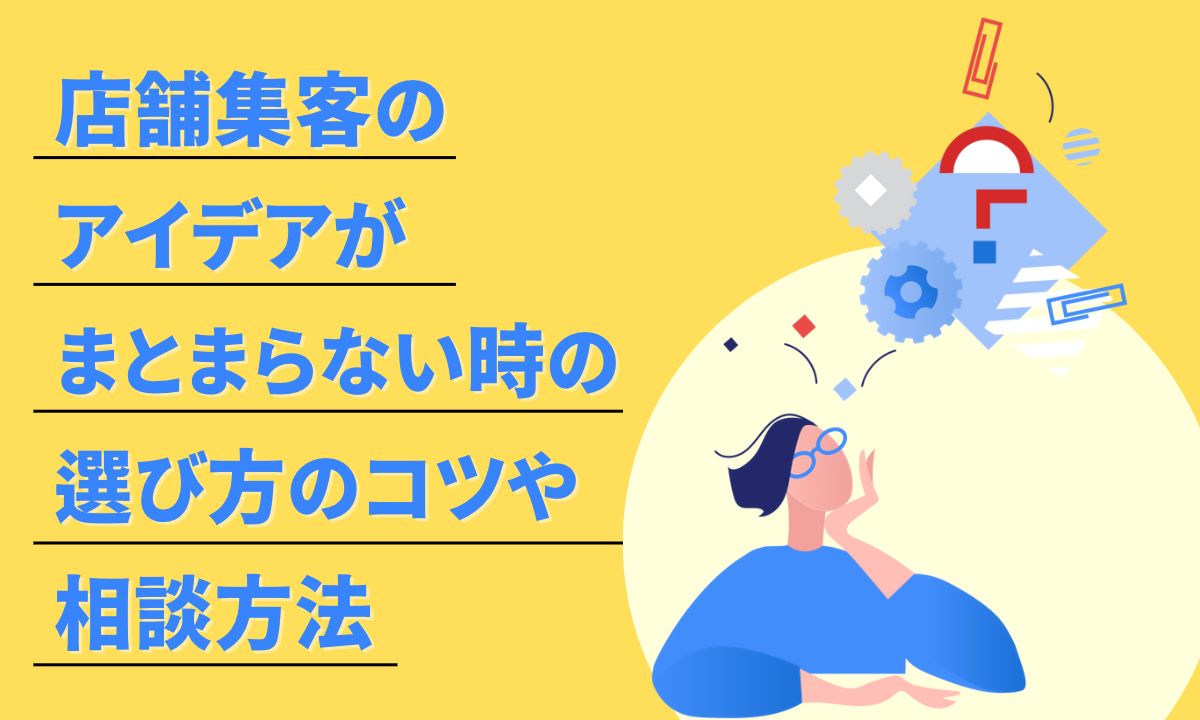 店舗集客のアイデアがまとまらない時の選び方のコツや相談方法