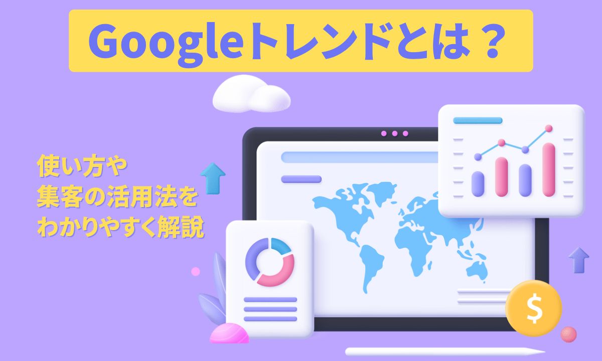 Googleトレンドとは？使い方や集客の活用法をわかりやすく解説します