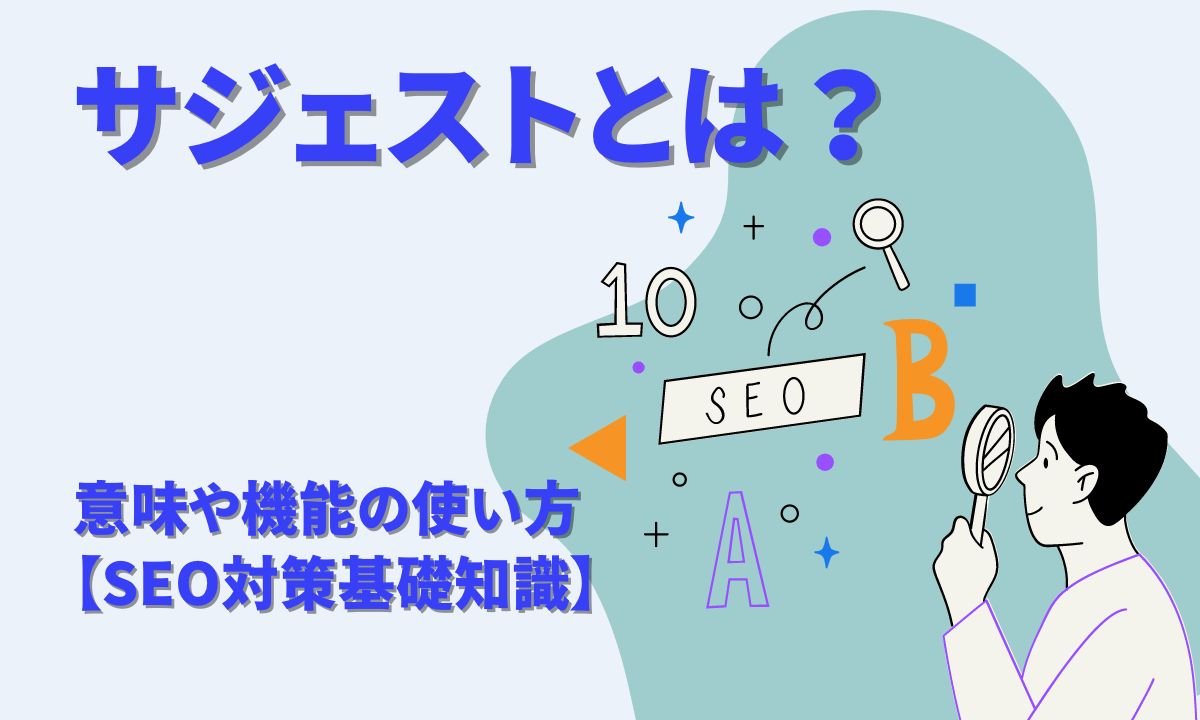 サジェストとは？仕組みをわかりやすく解説【抽出ツールや機能の活用方法】