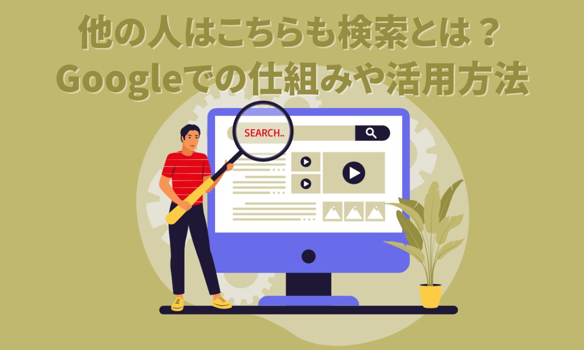 他の人はこちらも検索とは？Googleでの仕組みや活用方法