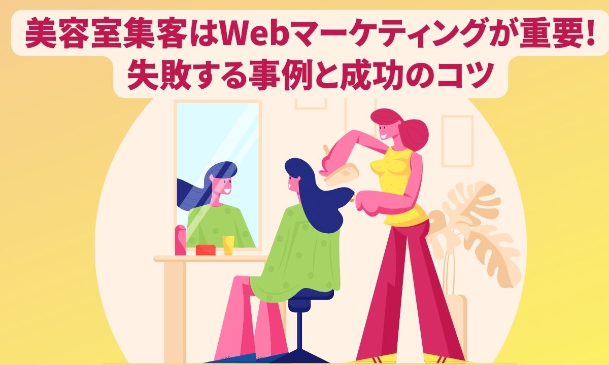 美容室集客はWebマーケティングが重要!失敗する事例と成功のコツ