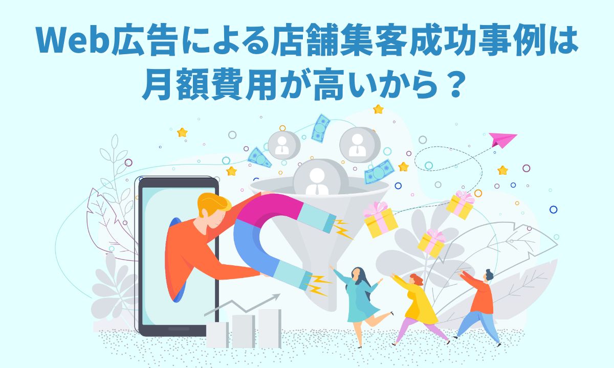 Web広告による店舗集客成功事例は月額費用が高いから？