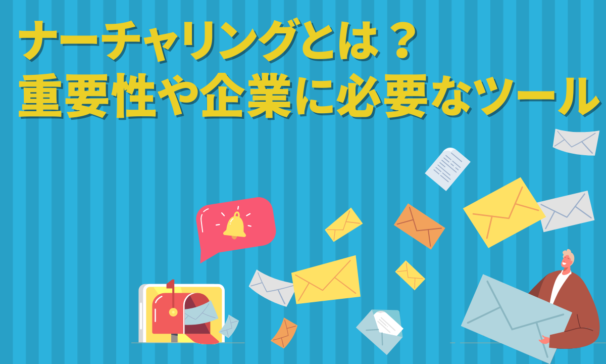 ナーチャリングとは？重要性や企業に必要なツール