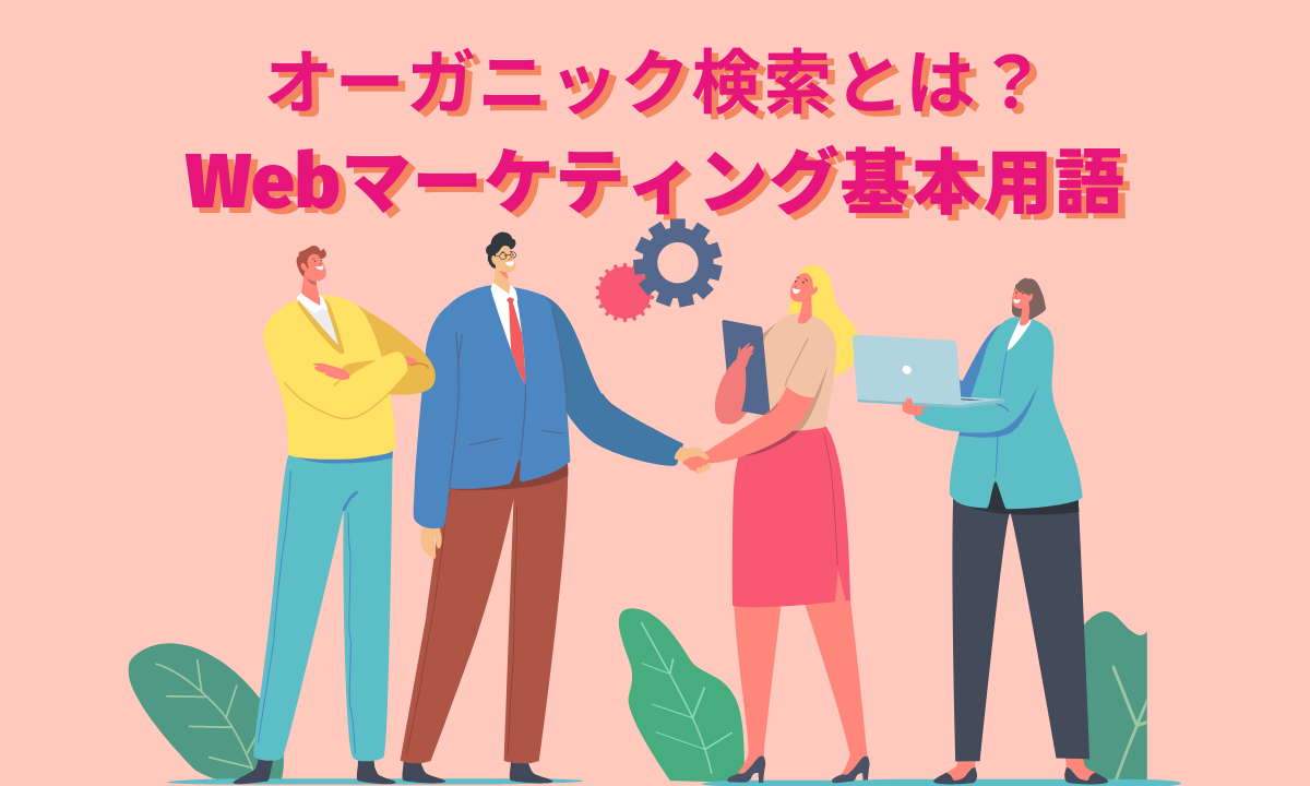 オーガニック検索とは？Webマーケティング基本用語