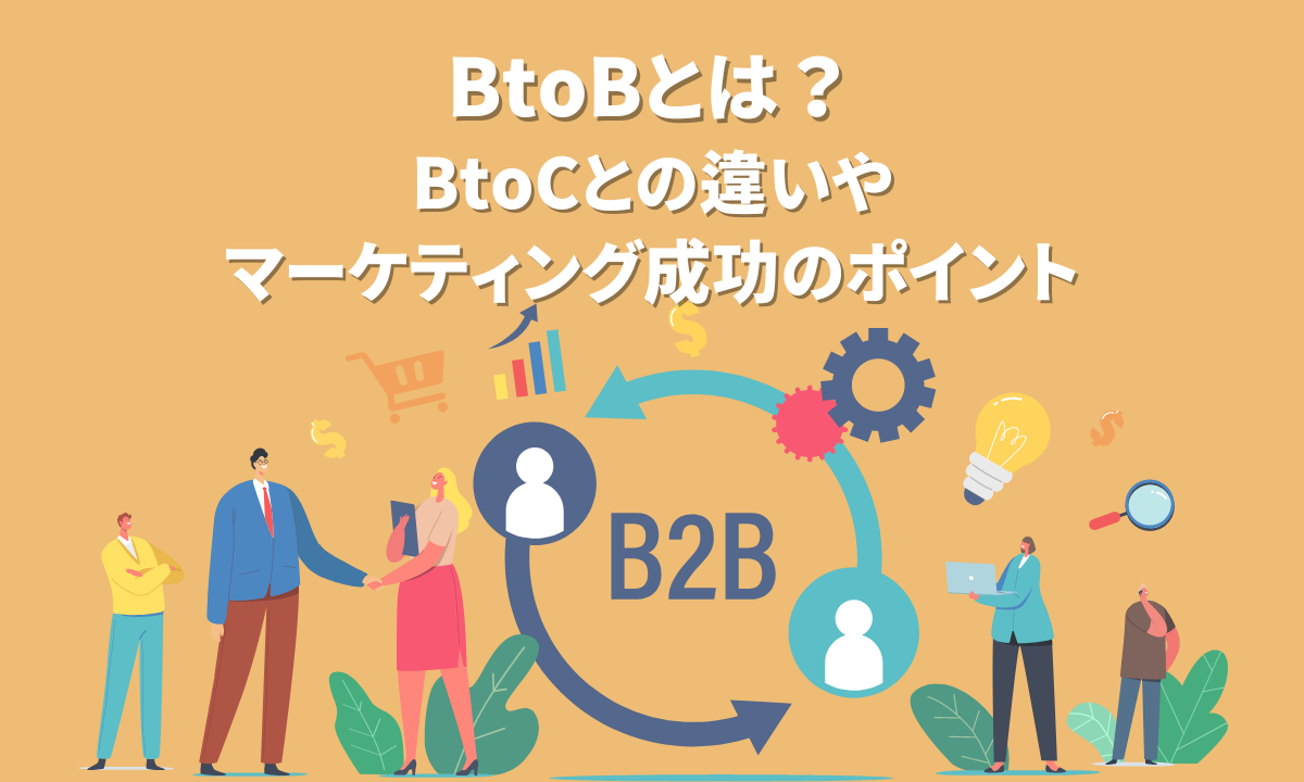 BtoBとは？BtoCとの違いやマーケティング成功のポイント