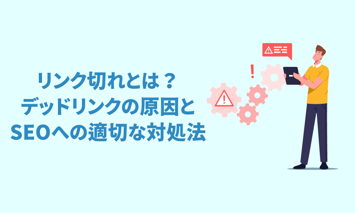 リンク切れとは？デッドリンクの原因とSEOへの適切な対処法